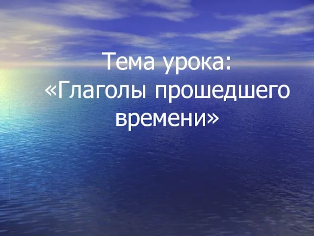 Тема урока: «Глаголы прошедшего времени»