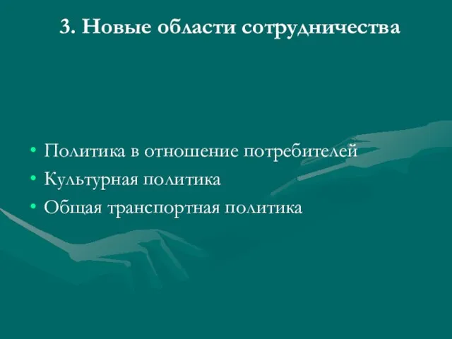 3. Новые области сотрудничества Политика в отношение потребителей Культурная политика Общая транспортная политика