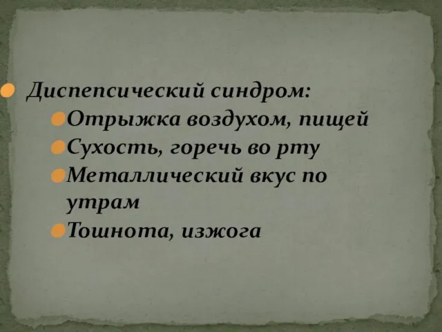 Диспепсический синдром: Отрыжка воздухом, пищей Сухость, горечь во рту Металлический вкус по утрам Тошнота, изжога