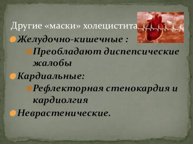 Желудочно-кишечные : Преобладают диспепсические жалобы Кардиальные: Рефлекторная стенокардия и кардиолгия Неврастенические. Другие «маски» холецистита: