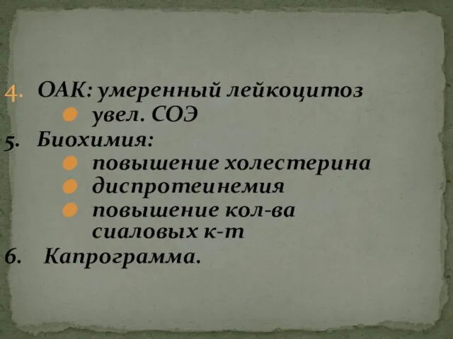 4. ОАК: умеренный лейкоцитоз увел. СОЭ 5. Биохимия: повышение холестерина диспротеинемия повышение