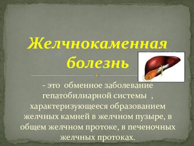 - это обменное заболевание гепатобилиарной системы , характеризующееся образованием желчных камней в