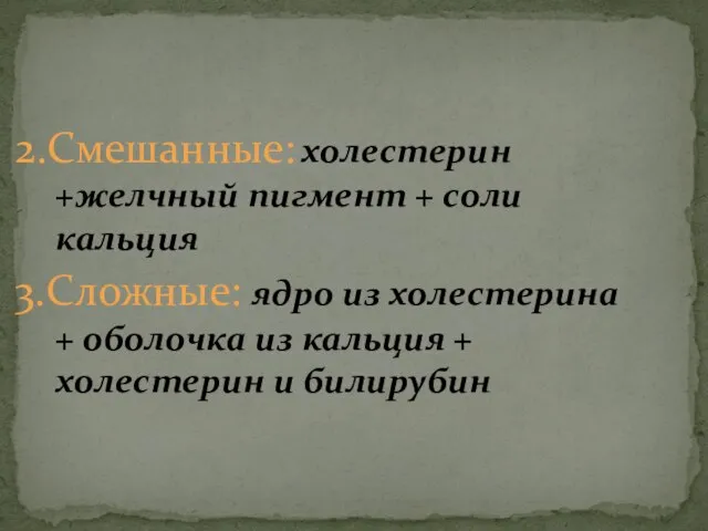 2.Смешанные: холестерин +желчный пигмент + соли кальция 3.Сложные: ядро из холестерина +