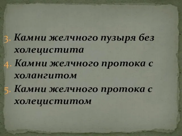 3. Камни желчного пузыря без холецистита 4. Камни желчного протока с холангитом