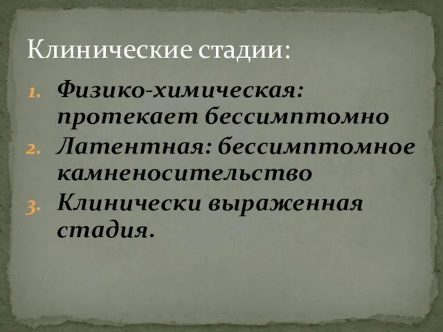 Физико-химическая: протекает бессимптомно Латентная: бессимптомное камненосительство Клинически выраженная стадия. Клинические стадии: