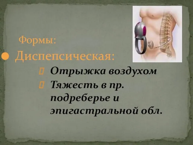 Формы: Диспепсическая: Отрыжка воздухом Тяжесть в пр. подреберье и эпигастральной обл.