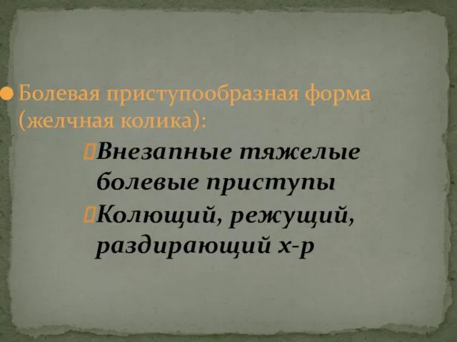 Болевая приступообразная форма (желчная колика): Внезапные тяжелые болевые приступы Колющий, режущий, раздирающий х-р