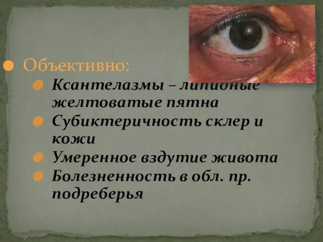 Объективно: Ксантелазмы – липидные желтоватые пятна Субиктеричность склер и кожи Умеренное вздутие