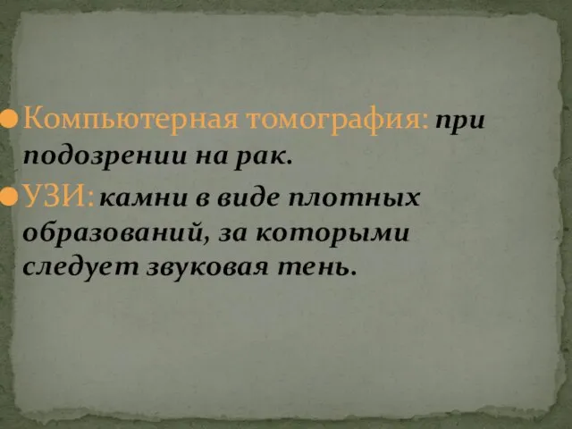 Компьютерная томография: при подозрении на рак. УЗИ: камни в виде плотных образований,