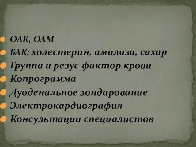 ОАК, ОАМ БАК: холестерин, амилаза, сахар Группа и резус-фактор крови Копрограмма Дуоденальное зондирование Электрокардиография Консультации специалистов