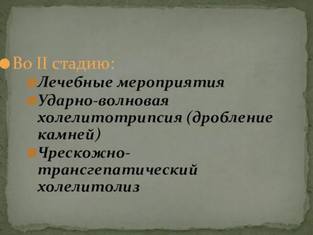 Во ΙΙ стадию: Лечебные мероприятия Ударно-волновая холелитотрипсия (дробление камней) Чрескожно-трансгепатический холелитолиз