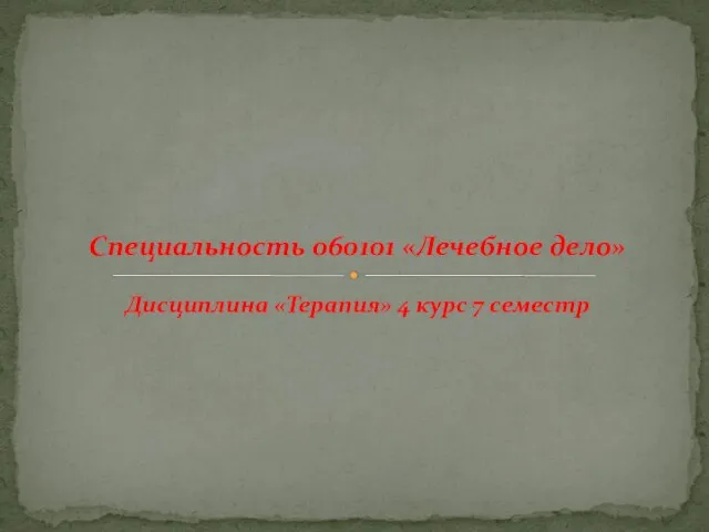 Дисциплина «Терапия» 4 курс 7 семестр Специальность 060101 «Лечебное дело»