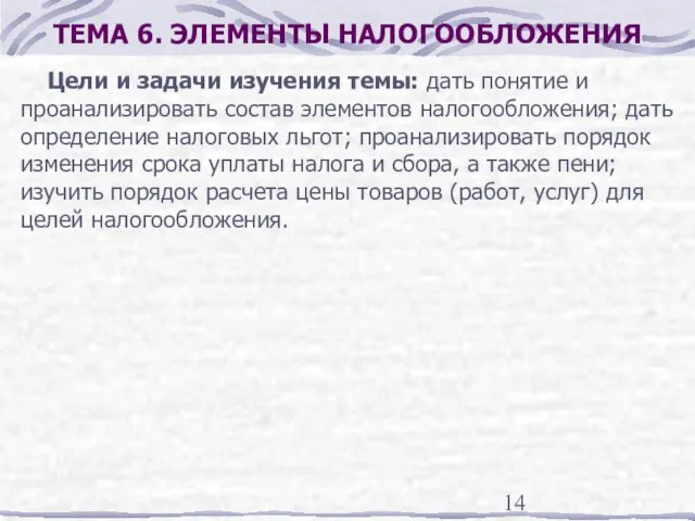 ТЕМА 6. ЭЛЕМЕНТЫ НАЛОГООБЛОЖЕНИЯ Цели и задачи изучения темы: дать понятие и