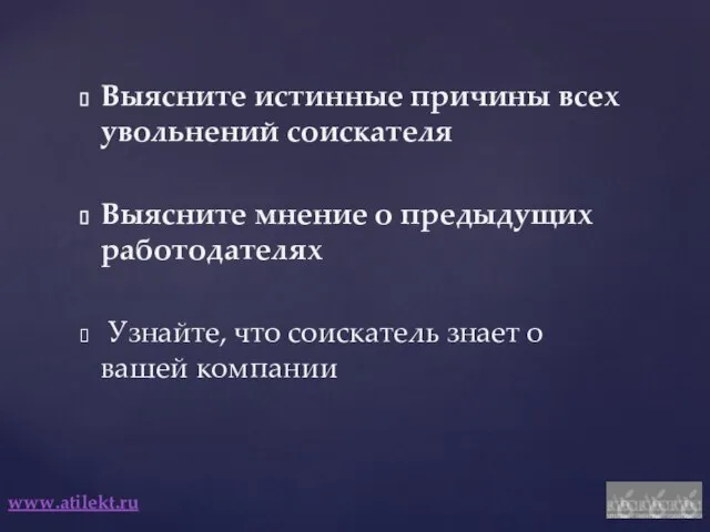 www.atilekt.ru Выясните истинные причины всех увольнений соискателя Выясните мнение о предыдущих работодателях