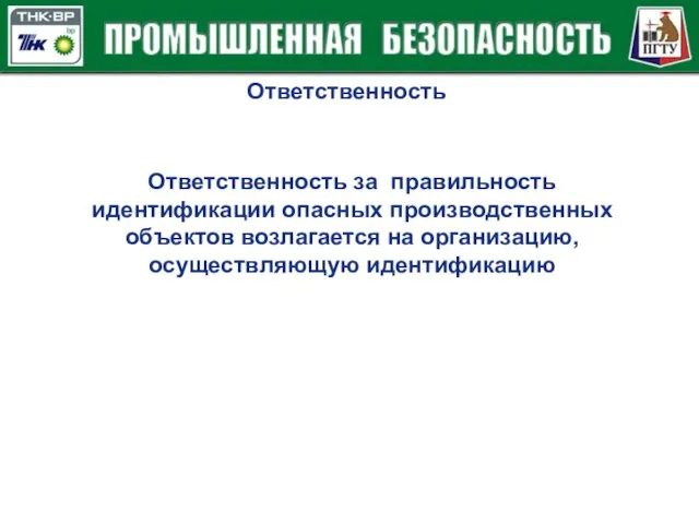 Ответственность Ответственность за правильность идентификации опасных производственных объектов возлагается на организацию, осуществляющую идентификацию