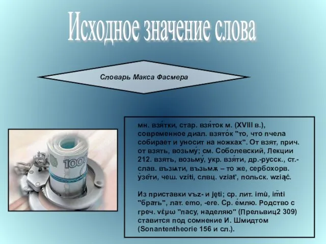 Исходное значение слова Словарь Макса Фасмера мн. взя́тки, стар. взя́ток м. (XVIII