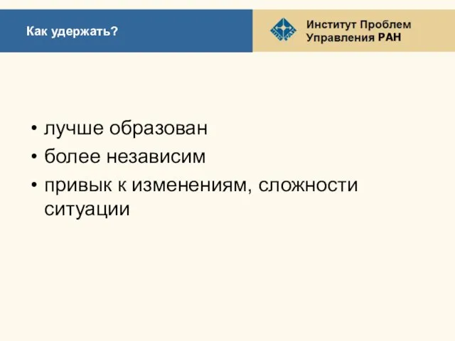 Как удержать? лучше образован более независим привык к изменениям, сложности ситуации