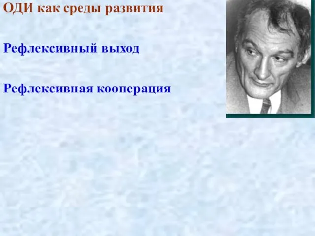 ОДИ как среды развития Рефлексивный выход Рефлексивная кооперация