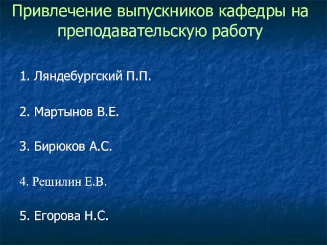 Привлечение выпускников кафедры на преподавательскую работу 4. Решилин Е.В. 5. Егорова Н.С.