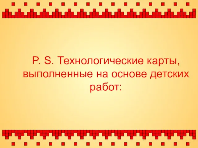 P. S. Технологические карты, выполненные на основе детских работ: