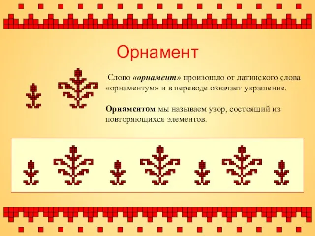 Орнамент Слово «орнамент» произошло от латинского слова «орнаментум» и в переводе означает