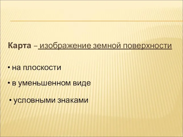 Карта – изображение земной поверхности на плоскости условными знаками в уменьшенном виде