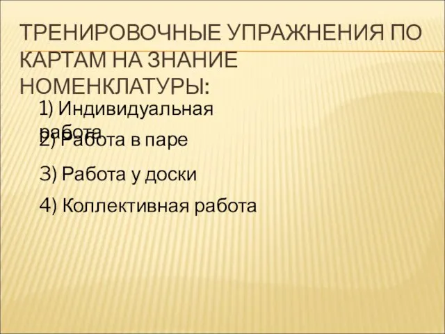 ТРЕНИРОВОЧНЫЕ УПРАЖНЕНИЯ ПО КАРТАМ НА ЗНАНИЕ НОМЕНКЛАТУРЫ: 1) Индивидуальная работа 2) Работа