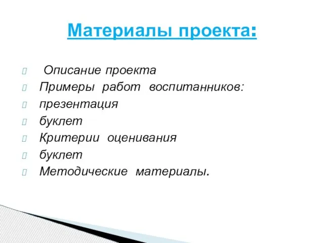 Описание проекта Примеры работ воспитанников: презентация буклет Критерии оценивания буклет Методические материалы. Материалы проекта: