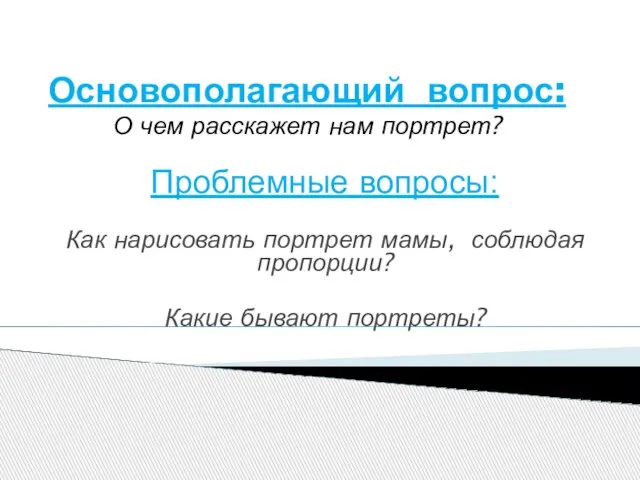 Основополагающий вопрос: О чем расскажет нам портрет? Проблемные вопросы: Как нарисовать портрет