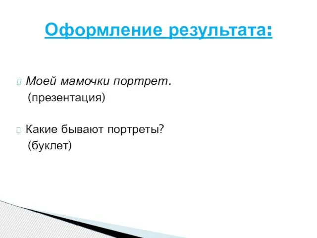 Моей мамочки портрет. (презентация) Какие бывают портреты? (буклет) Оформление результата: