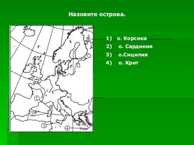 Назовите острова. о. Корсика о. Сардиния о.Сицилия о. Крит