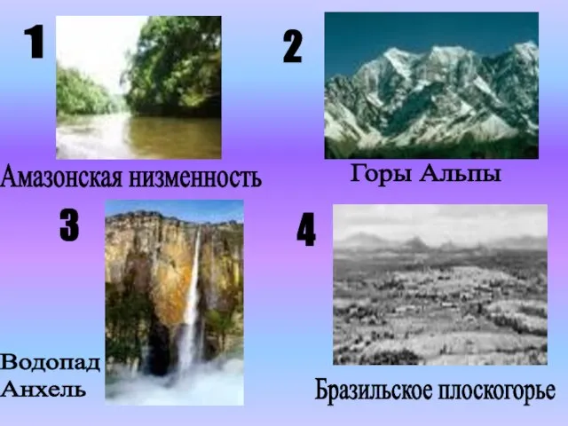 1 2 3 4 Амазонская низменность Горы Альпы Бразильское плоскогорье Водопад Анхель