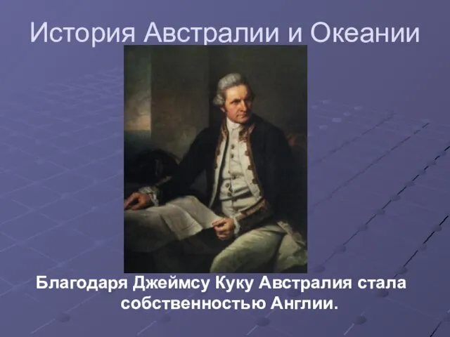 История Австралии и Океании Благодаря Джеймсу Куку Австралия стала собственностью Англии.