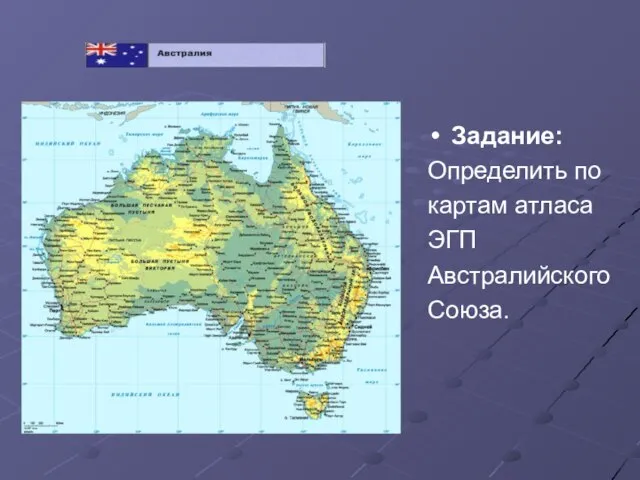 Задание: Определить по картам атласа ЭГП Австралийского Союза.