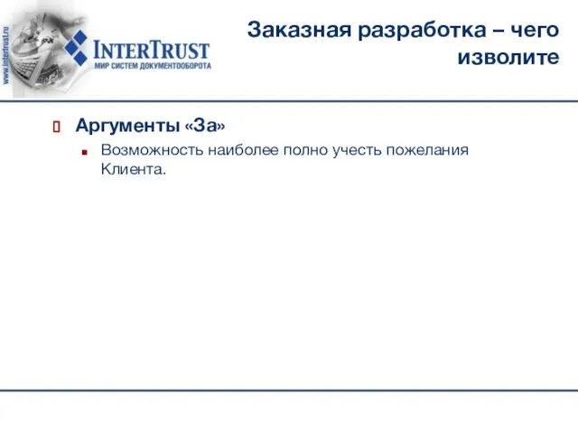 Заказная разработка – чего изволите Аргументы «За» Возможность наиболее полно учесть пожелания Клиента.