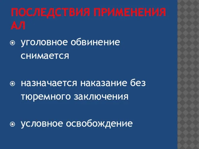 ПОСЛЕДСТВИЯ ПРИМЕНЕНИЯ АЛ уголовное обвинение снимается назначается наказание без тюремного заключения условное освобождение