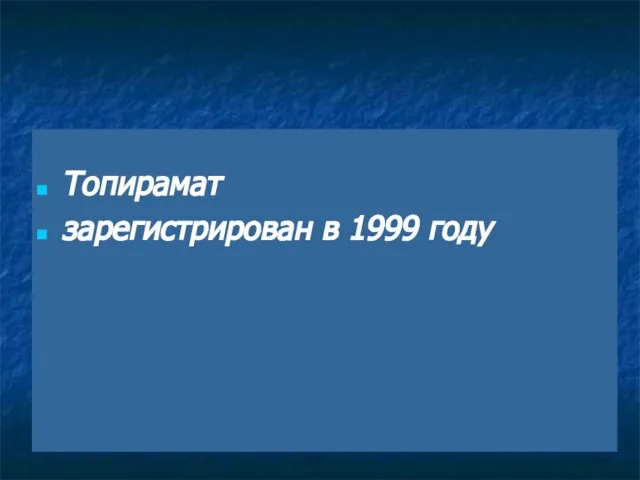 Топирамат зарегистрирован в 1999 году