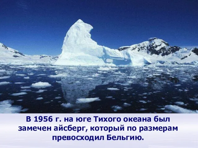 В 1956 г. на юге Тихого океана был замечен айсберг, который по размерам превосходил Бельгию. Антарктида.