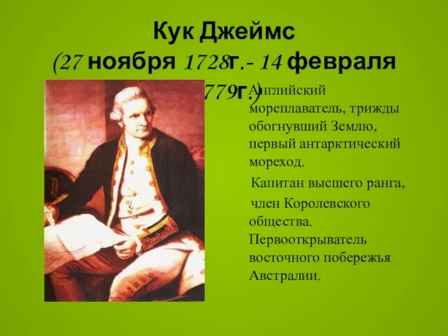 Кук Джеймс (27 ноября 1728г.- 14 февраля 1779г.) Английский мореплаватель, трижды обогнувший