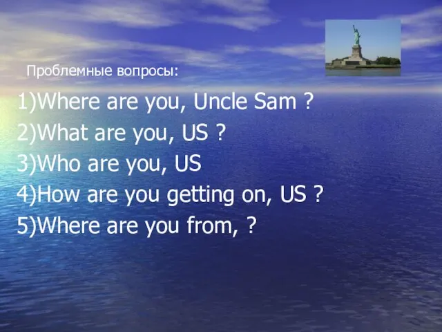 Проблемные вопросы: 1)Where are you, Uncle Sam ? 2)What are you, US