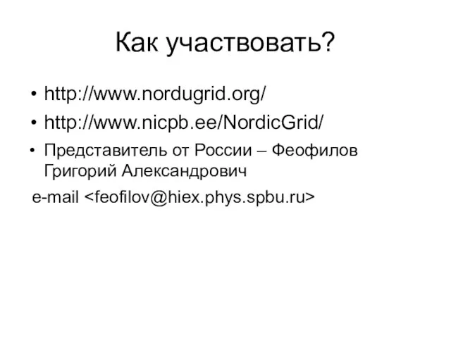 Как участвовать? http://www.nordugrid.org/ http://www.nicpb.ee/NordicGrid/ Представитель от России – Феофилов Григорий Александрович e-mail