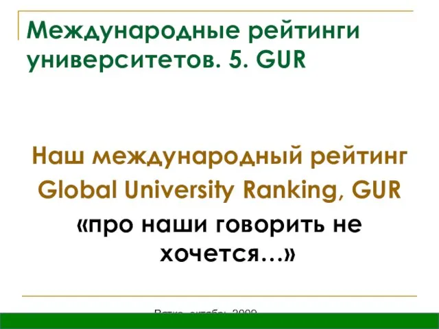 Вятка, октябрь 2009 Международные рейтинги университетов. 5. GUR Наш международный рейтинг Global