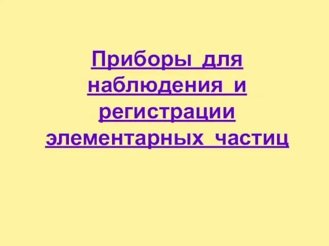 Приборы для наблюдения и регистрации элементарных частиц