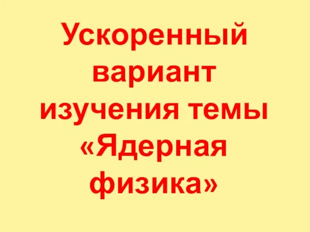 Ускоренный вариант изучения темы «Ядерная физика»