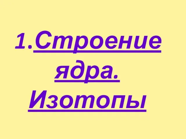 1.Строение ядра.Изотопы