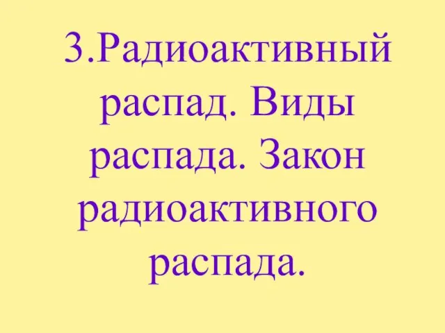 3.Радиоактивный распад. Виды распада. Закон радиоактивного распада.