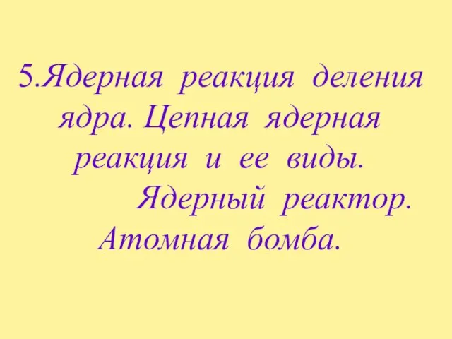 5.Ядерная реакция деления ядра. Цепная ядерная реакция и ее виды. Ядерный реактор. Атомная бомба.