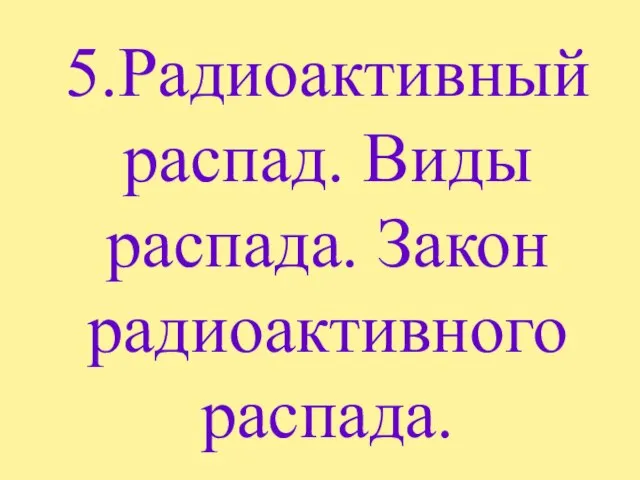 5.Радиоактивный распад. Виды распада. Закон радиоактивного распада.