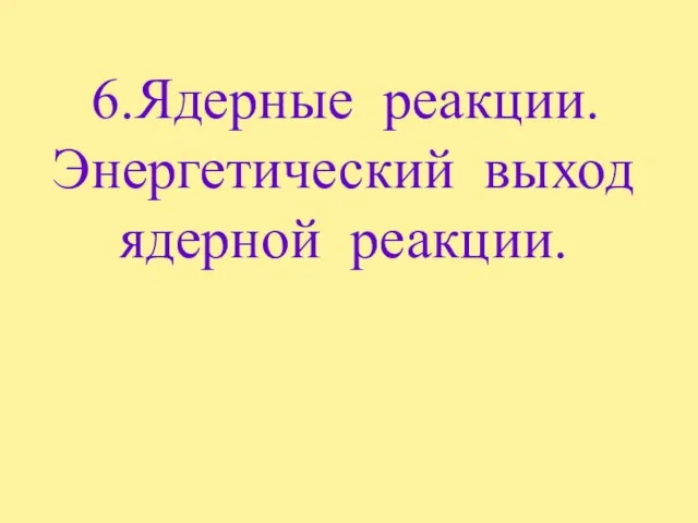 6.Ядерные реакции. Энергетический выход ядерной реакции.