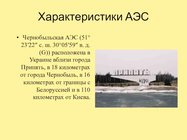 Характеристики АЭС Чернобыльская АЭС (51°23′22″ с. ш. 30°05′59″ в. д. (G)) расположена